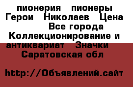 1.1) пионерия : пионеры Герои - Николаев › Цена ­ 90 - Все города Коллекционирование и антиквариат » Значки   . Саратовская обл.